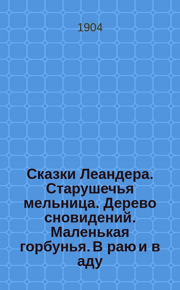 Сказки Леандера. Старушечья мельница. Дерево сновидений. Маленькая горбунья. В раю и в аду. Заржавевший рыцарь