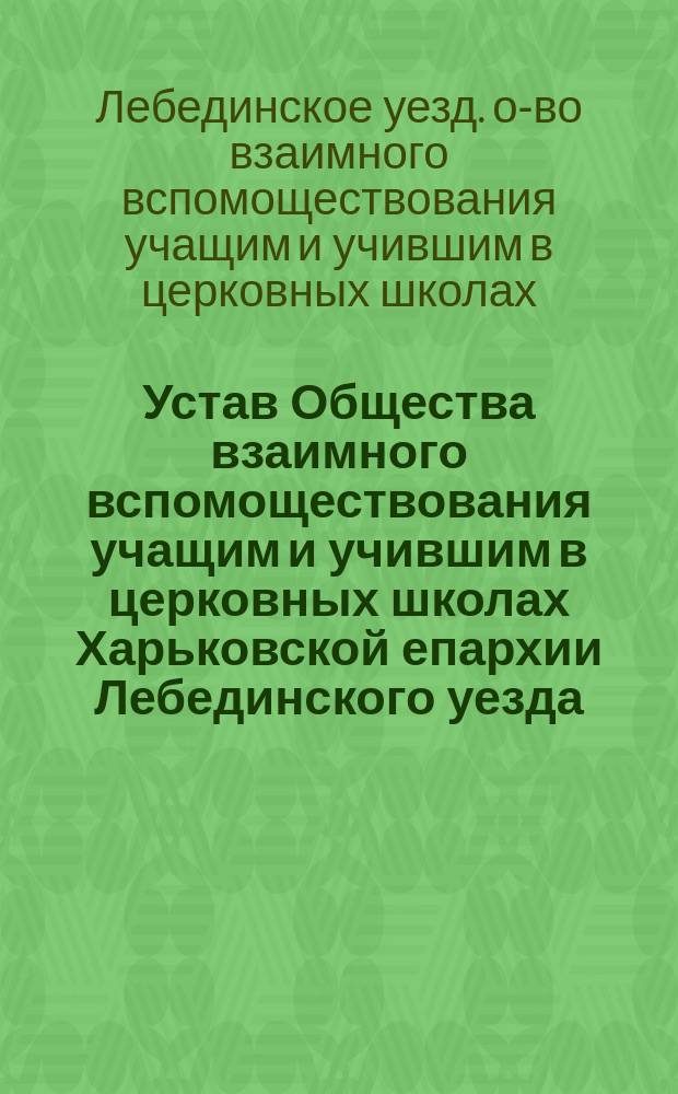 Устав Общества взаимного вспомоществования учащим и учившим в церковных школах Харьковской епархии Лебединского уезда