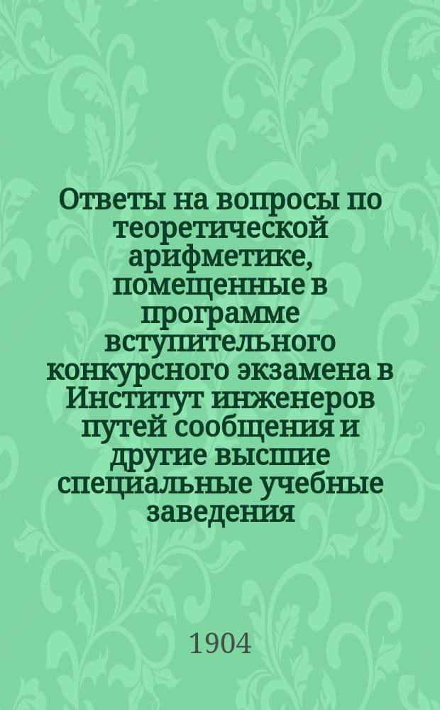 Ответы на вопросы по теоретической арифметике, помещенные в программе вступительного конкурсного экзамена в Институт инженеров путей сообщения и другие высшие специальные учебные заведения : Сост. по Бертрану