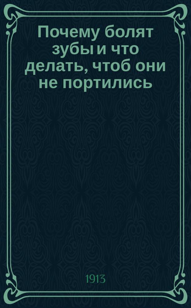 Почему болят зубы и что делать, чтоб они не портились : Попул. излож. для народа дантиста Э.Н. Левина