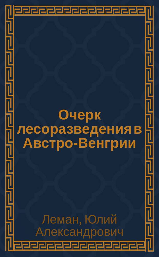 Очерк лесоразведения в Австро-Венгрии : Отчет по заграничной командировке
