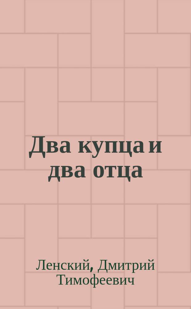 Два купца и два отца : Комедия-водевиль в 1-м д