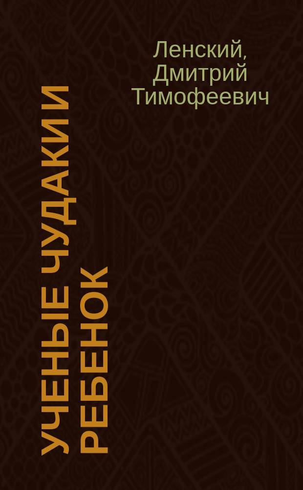 Ученые чудаки и ребенок : Комедия в 1 д
