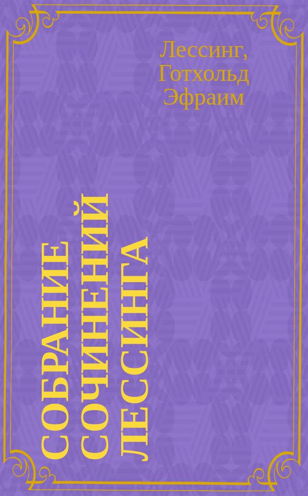 Собрание сочинений Лессинга : С биогр. и портр. Лессинга. Т. 1-10. Т. 1 : [Биография Лессинга, составленная П. Полевым. Стихотворения Басни в прозе : Кн. 1-3]