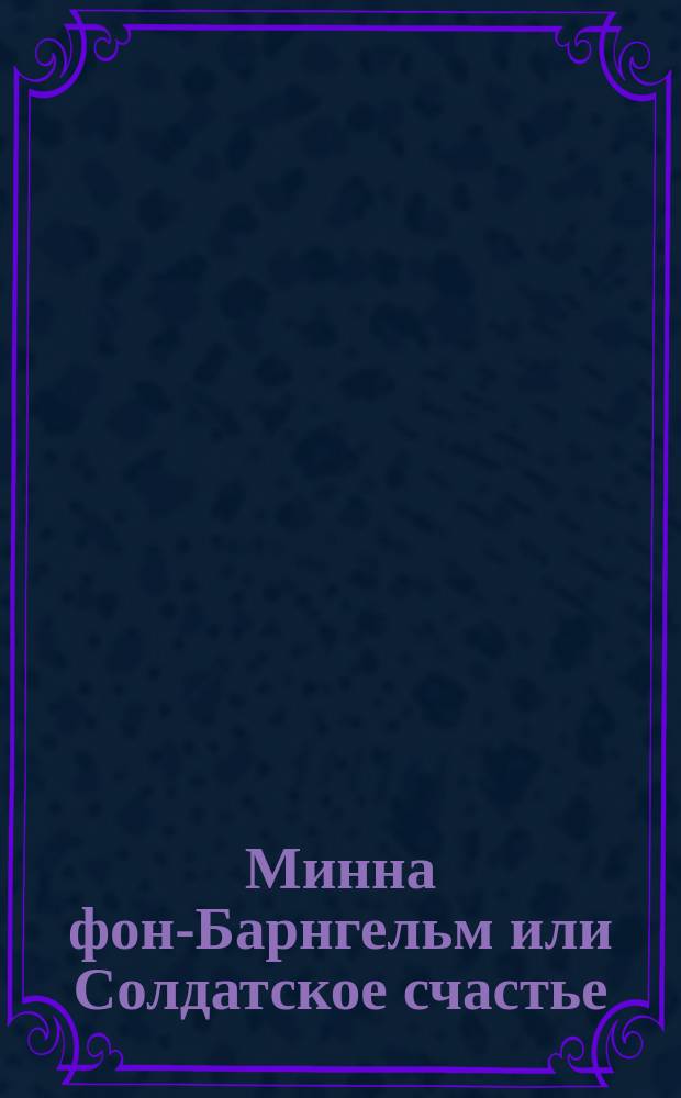 ... Минна фон-Барнгельм или Солдатское счастье : Комедия в 5 д. Лессинга