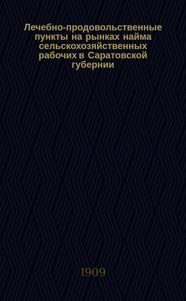 Лечебно-продовольственные пункты на рынках найма сельскохозяйственных рабочих в Саратовской губернии.. : (Материалы по изуч. отхожих с.-х. промыслов). ... в 1908 г.