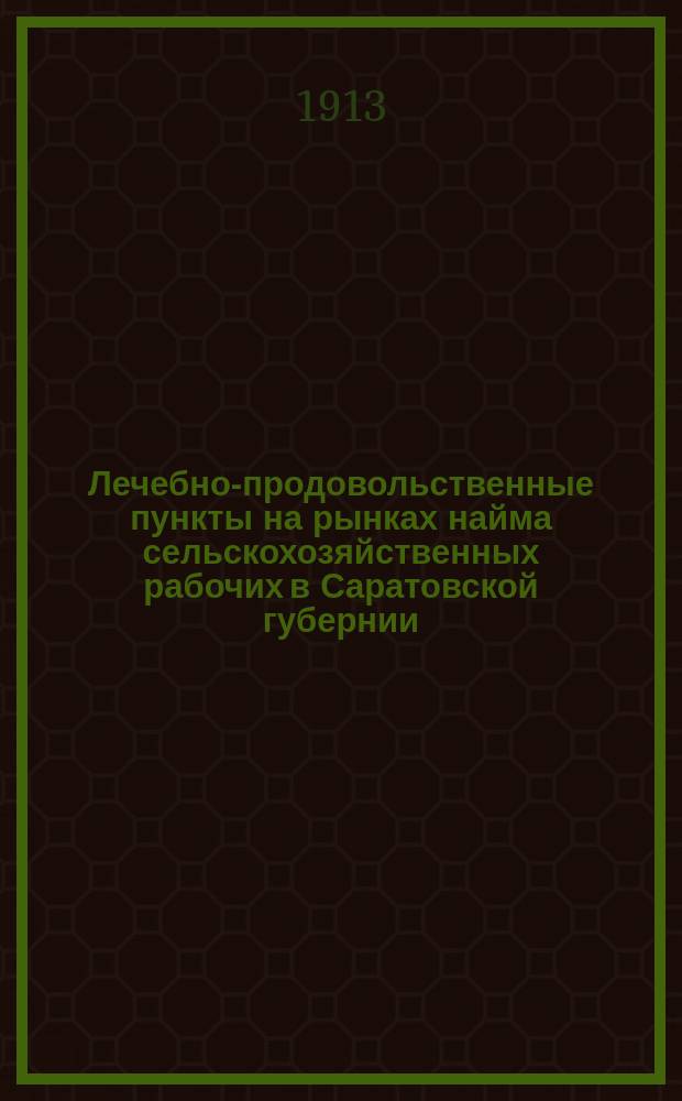 Лечебно-продовольственные пункты на рынках найма сельскохозяйственных рабочих в Саратовской губернии.. : (Материалы по изуч. отхожих с.-х. промыслов). ... в 1912 году