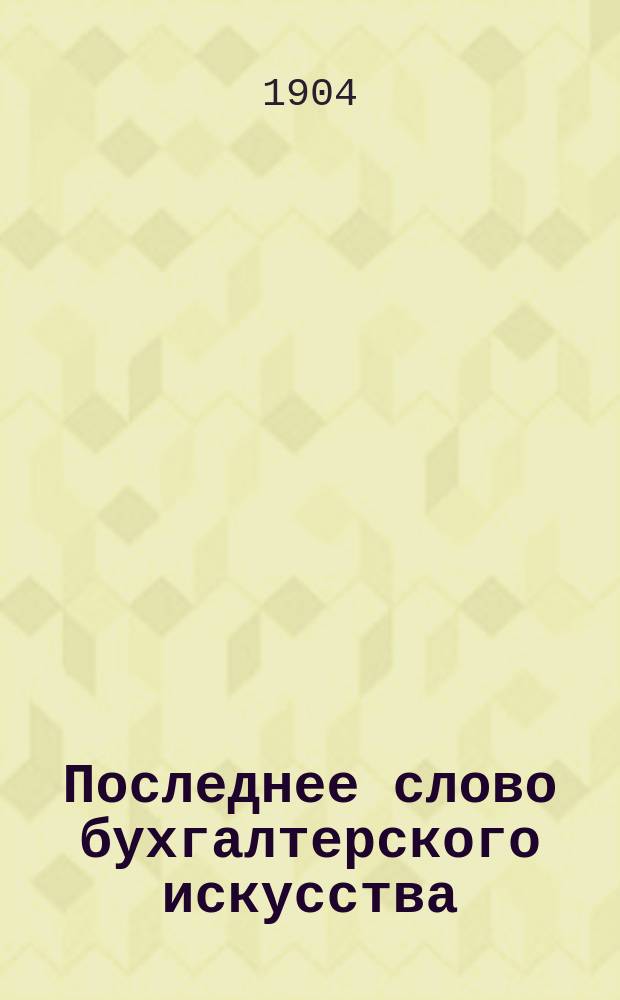 Последнее слово бухгалтерского искусства: интернациональная бухгалтерия, новая система ведения торговых книг, созданная С.Я. Лилиэнталь : Спец. изд. для компетент. в бухгалтерии лиц