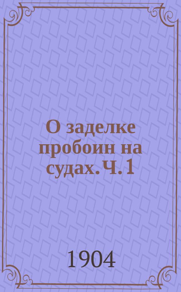 О заделке пробоин на судах. [Ч. 1]