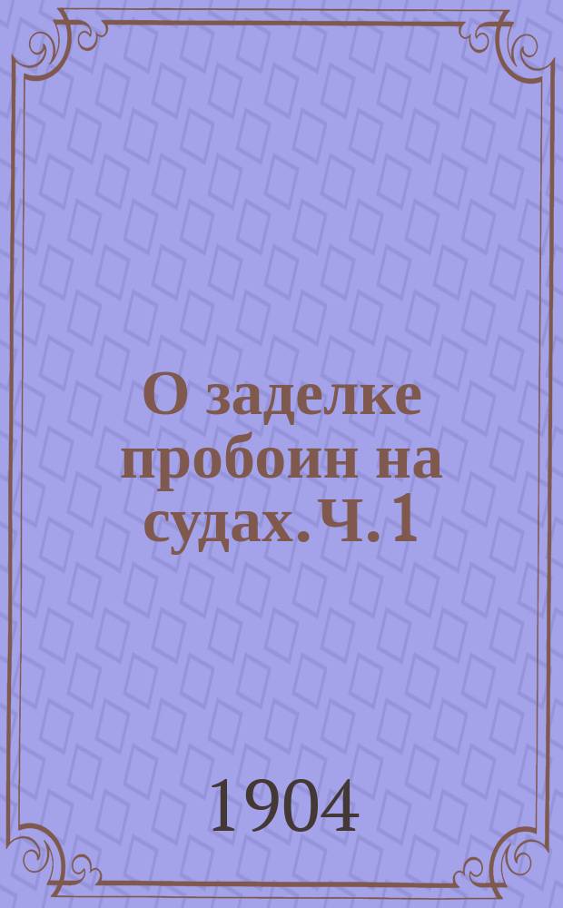 О заделке пробоин на судах. [Ч. 1]