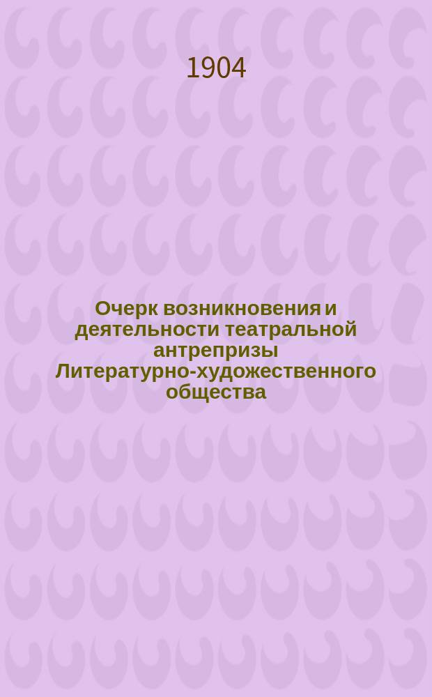 Очерк возникновения и деятельности театральной антрепризы Литературно-художественного общества
