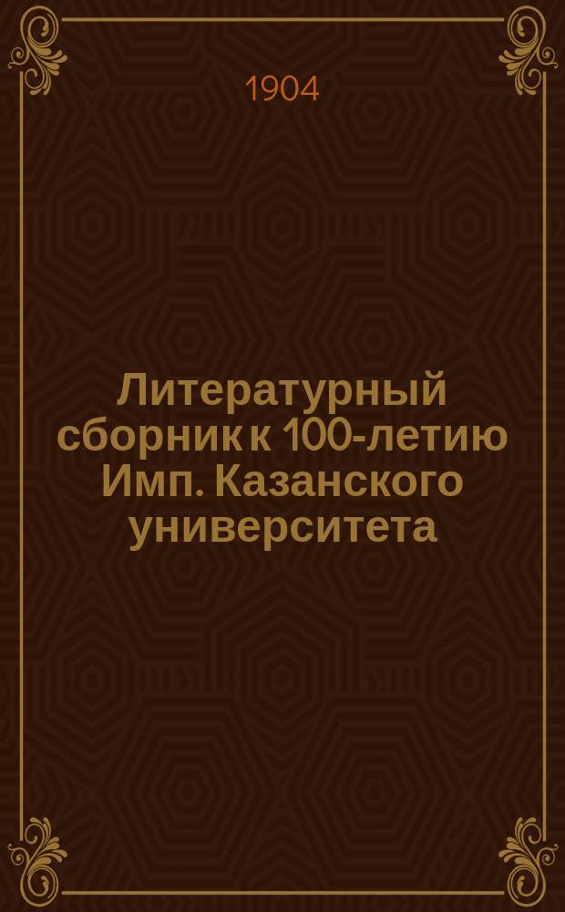 Литературный сборник к 100-летию Имп. Казанского университета : Былое из университетской жизни