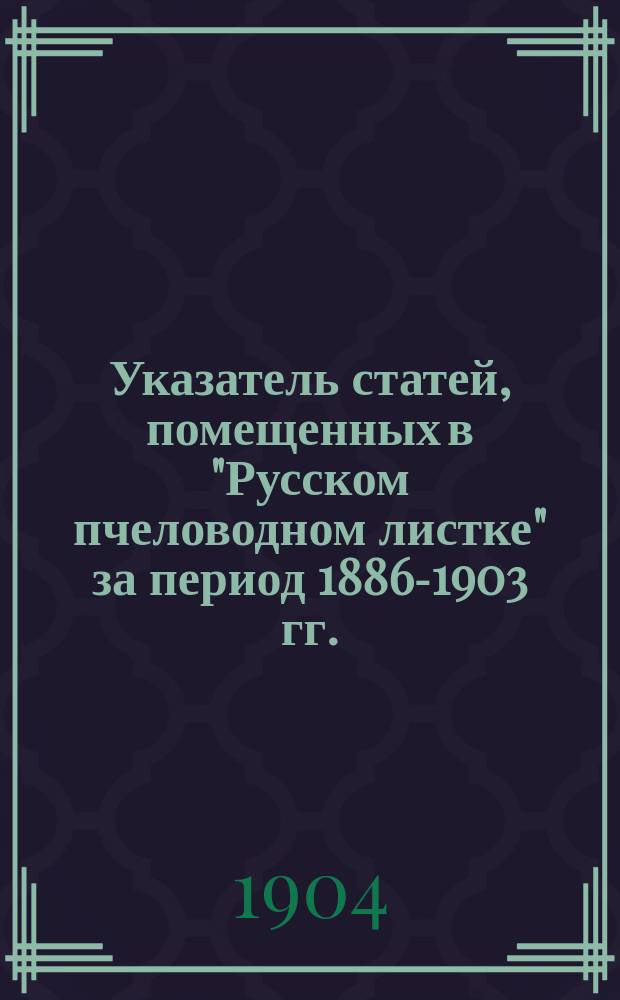 Указатель статей, помещенных в "Русском пчеловодном листке" за период 1886-1903 гг.
