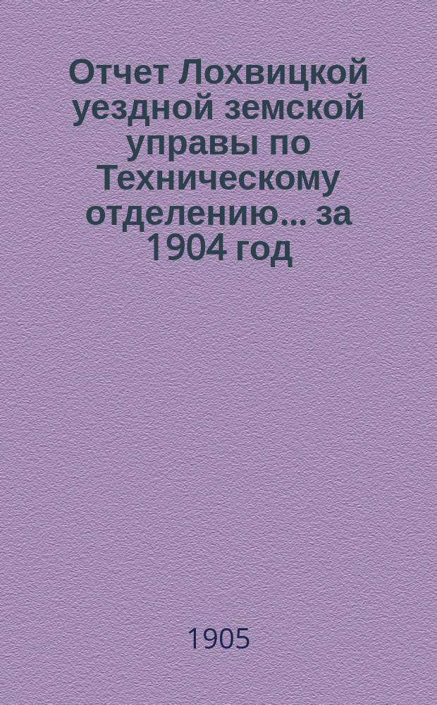 Отчет Лохвицкой уездной земской управы по Техническому отделению... за 1904 год
