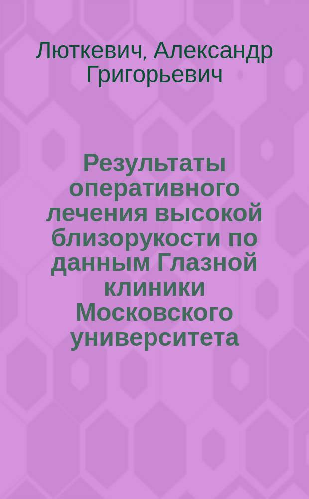 Результаты оперативного лечения высокой близорукости по данным Глазной клиники Московского университета : Дис. на степ. д-ра мед