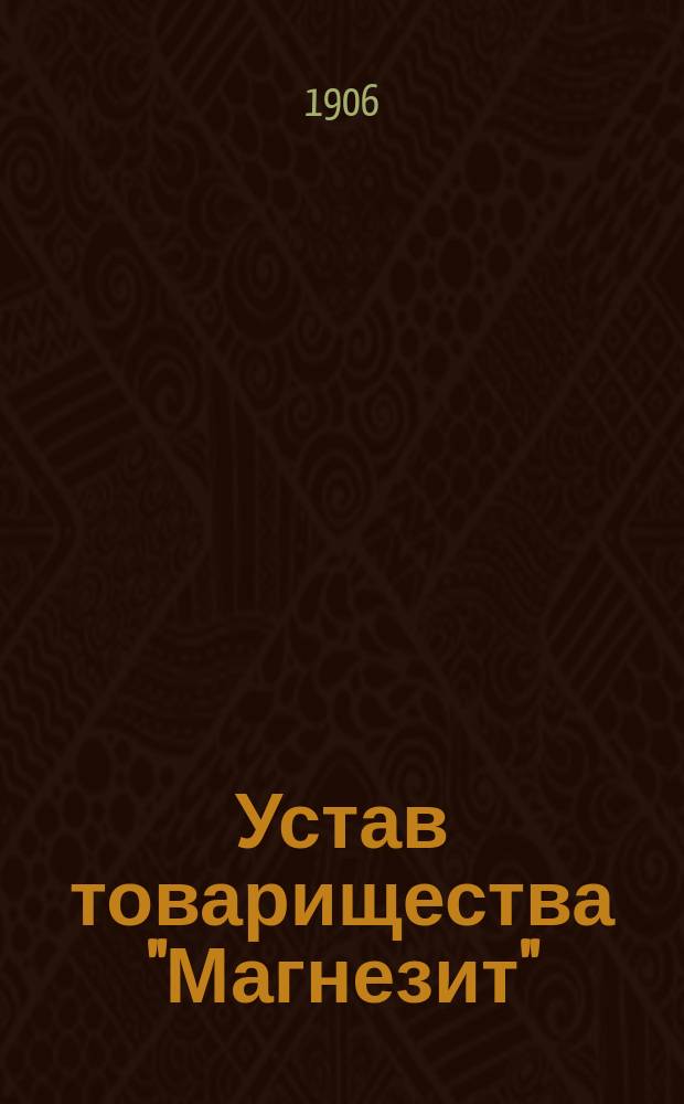 Устав товарищества "Магнезит" : Утв. 28 дек. 1903 г.
