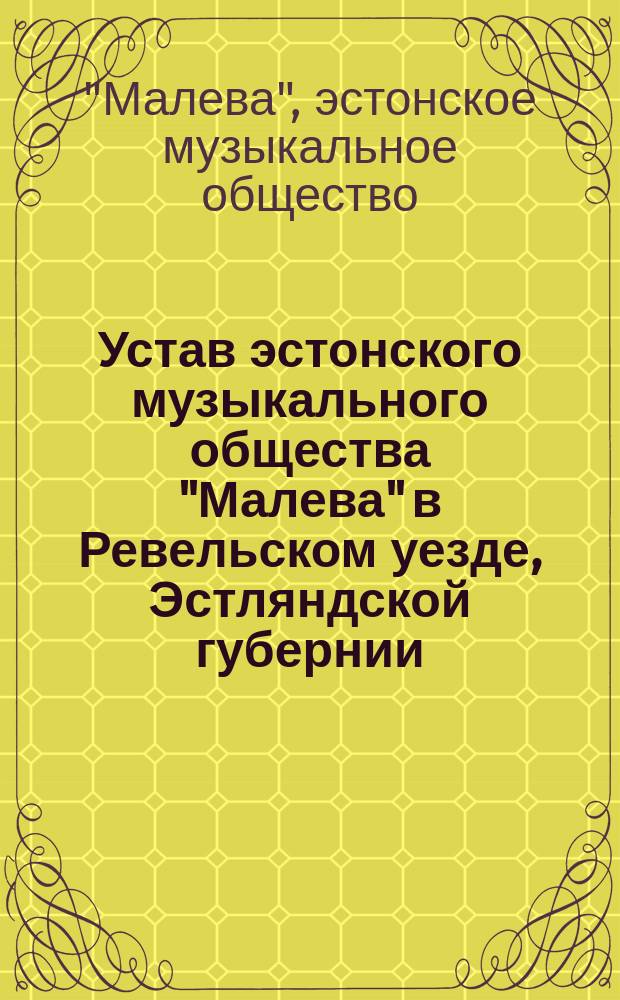 Устав эстонского музыкального общества "Малева" в Ревельском уезде, Эстляндской губернии : Утв. 21 апр. 1904 г.