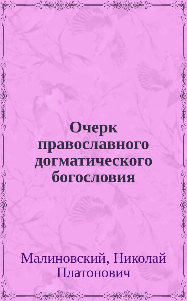 Очерк православного догматического богословия : Сост. применительно к прогр. догмат. богословия