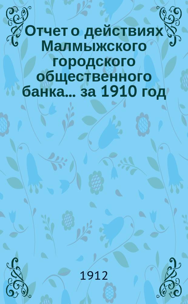 Отчет о действиях Малмыжского городского общественного банка... за 1910 год