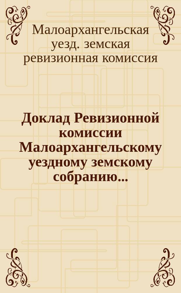 Доклад Ревизионной комиссии Малоархангельскому уездному земскому собранию...