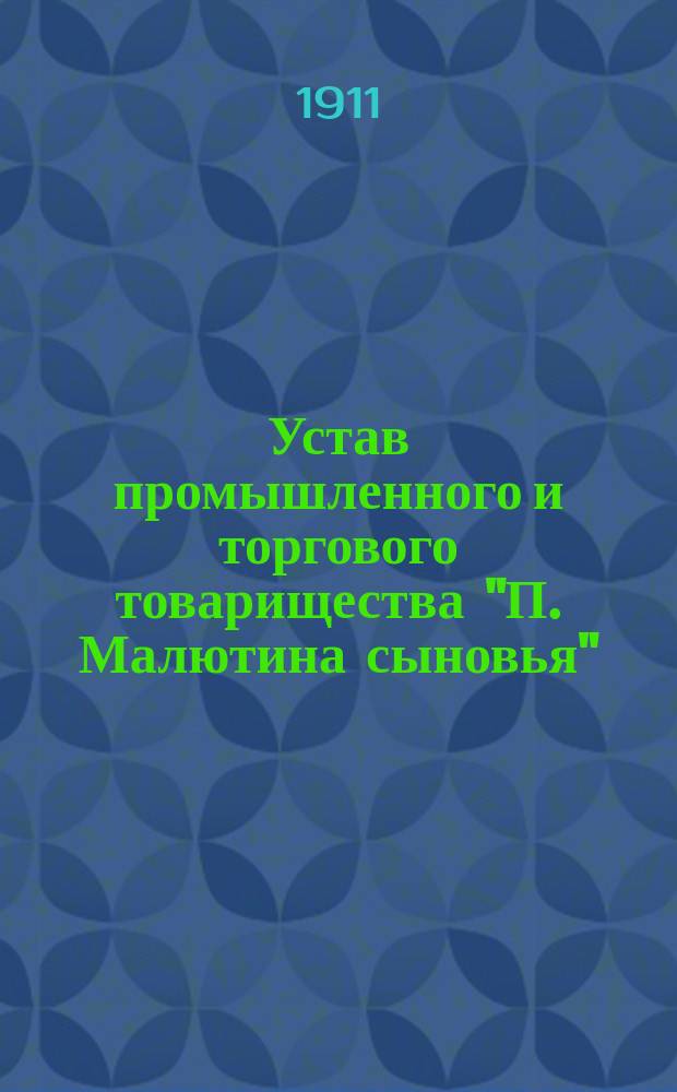 Устав промышленного и торгового товарищества "П. Малютина сыновья" : С изм. и доп.