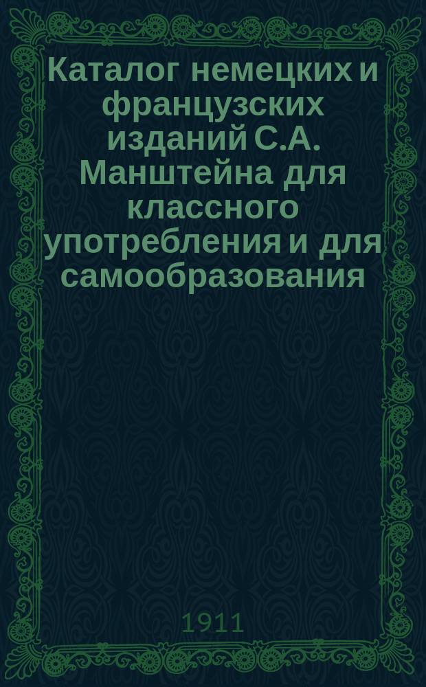 Каталог немецких и французских изданий С.А. Манштейна для классного употребления и для самообразования... ... на 1911 год