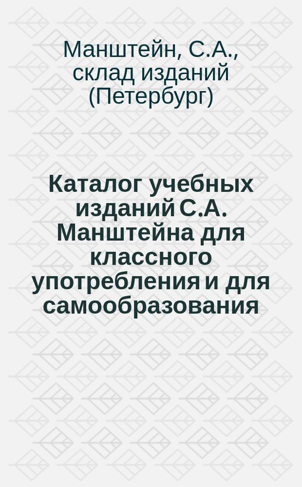 Каталог учебных изданий С.А. Манштейна для классного употребления и для самообразования : Для г.г. книгопродавцов