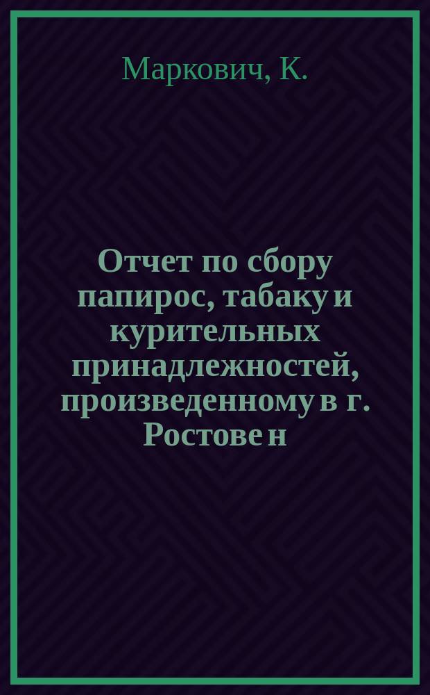 Отчет по сбору папирос, табаку и курительных принадлежностей, произведенному в г. Ростове н/Д и по некоторым станциям Владикавказской железной дороги, для воинов Дальнего Востока : С 20 февр. по 1 апр. 1904 г