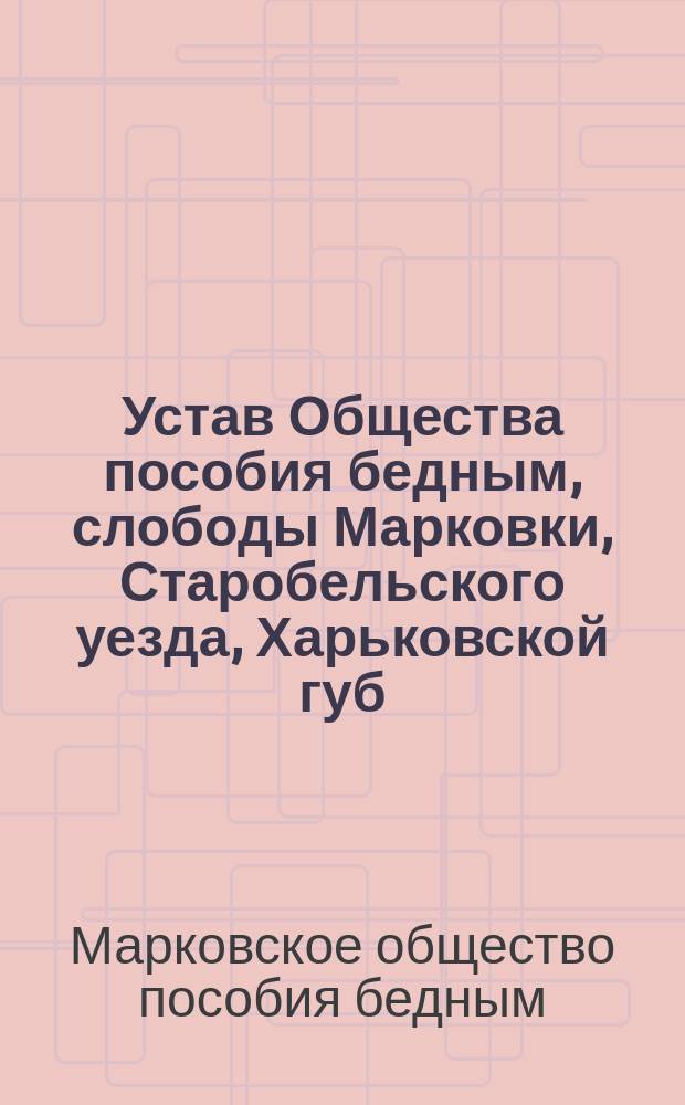 Устав Общества пособия бедным, слободы Марковки, Старобельского уезда, Харьковской губ.