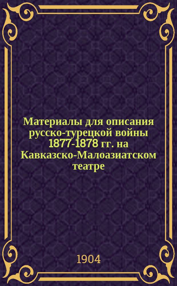 Материалы для описания русско-турецкой войны 1877-1878 гг. на Кавказско-Малоазиатском театре : С пл. Т. 2 : [Военные действия главных сил Действующего корпуса и соединенных Саганлугского и Эриванского отрядов]