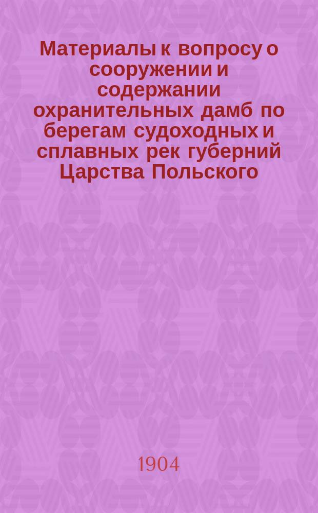 Материалы к вопросу о сооружении и содержании охранительных дамб по берегам судоходных и сплавных рек губерний Царства Польского