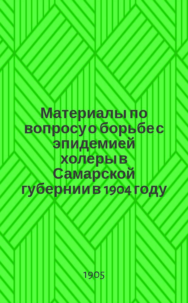 Материалы по вопросу о борьбе с эпидемией холеры в Самарской губернии в 1904 году : Вып. 1. Вып. 2