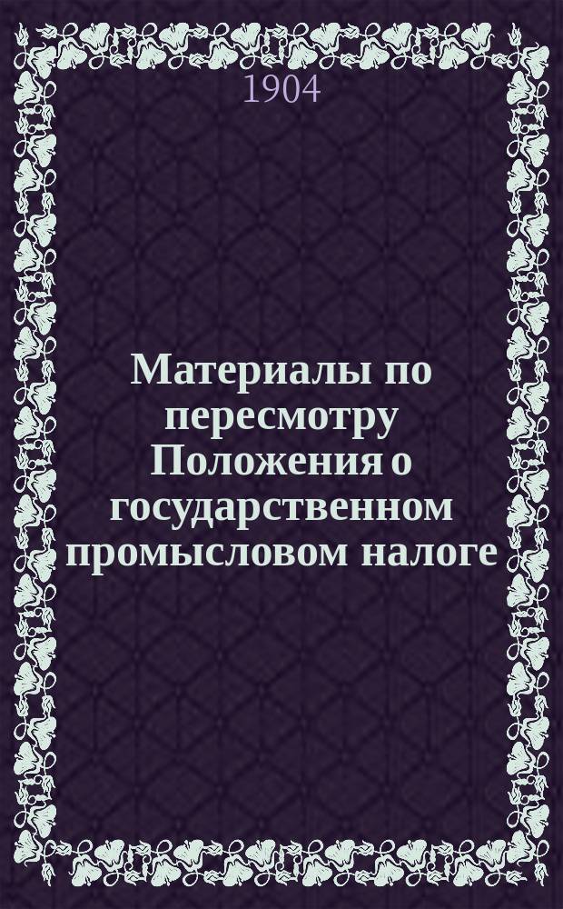 Материалы по пересмотру Положения о государственном промысловом налоге : Проект изм. и доп. в Положении о гос. промысловом налоге. Т. 1-