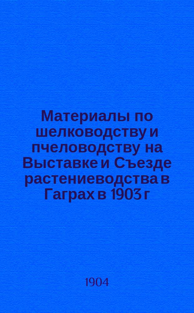 Материалы по шелководству и пчеловодству на Выставке и Съезде растениеводства в Гаграх в 1903 г.