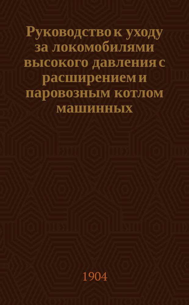 Руководство к уходу за локомобилями высокого давления с расширением и паровозным котлом машинных, литейных и котельных заводов Генриха Ланц, в Мангейме