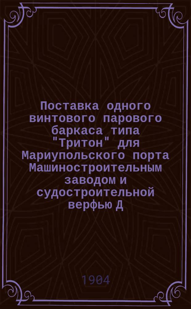 Поставка одного винтового парового баркаса типа "Тритон" для Мариупольского порта Машиностроительным заводом и судостроительной верфью Д.А. Пастухова в Ростове на Дону : Договор