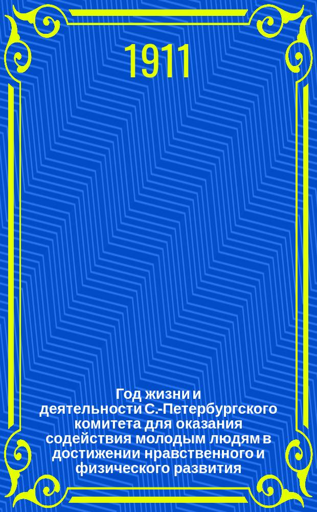 ... Год жизни и деятельности С.-Петербургского комитета для оказания содействия молодым людям в достижении нравственного и физического развития (Маяк)... С.-Петербург. Десятый...