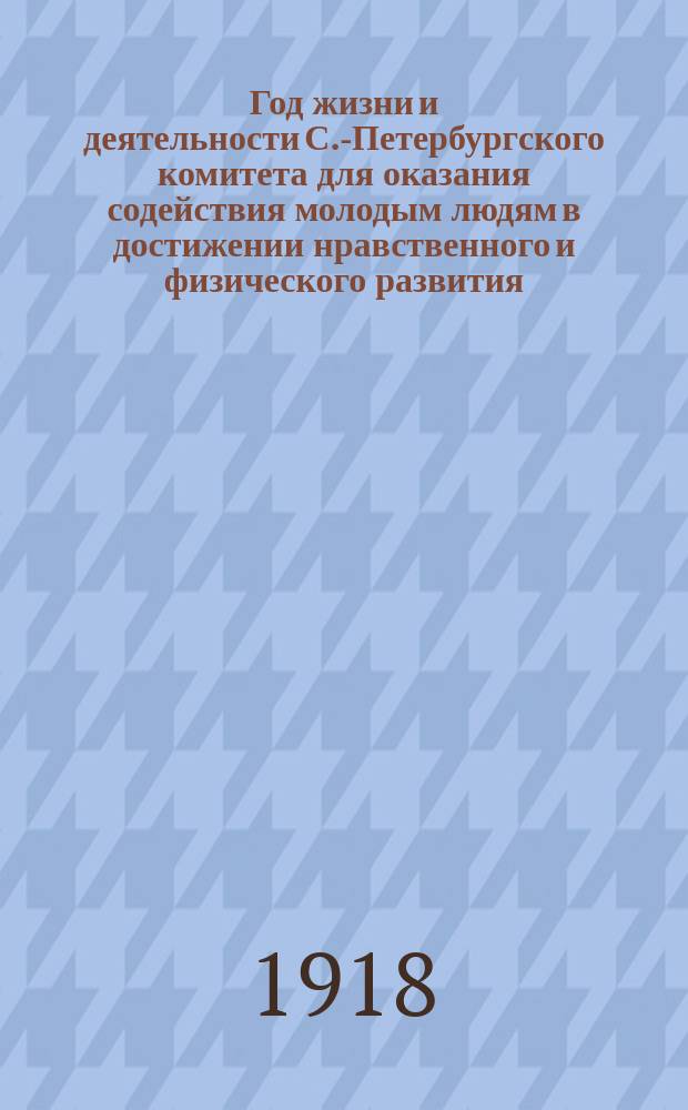 ... Год жизни и деятельности С.-Петербургского комитета для оказания содействия молодым людям в достижении нравственного и физического развития (Маяк)... С.-Петербург. Семнадцатый...