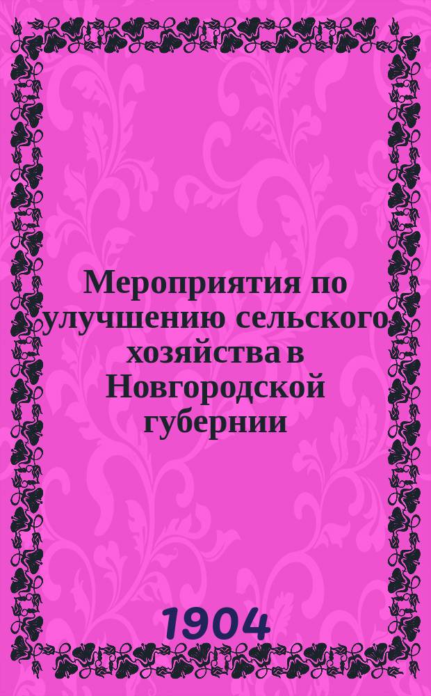 Мероприятия по улучшению сельского хозяйства в Новгородской губернии : (По отчетам уполномоченного по с.-х. части в Новгор. губ. Э.А. Дидрикиля за 1900-1903 гг.)