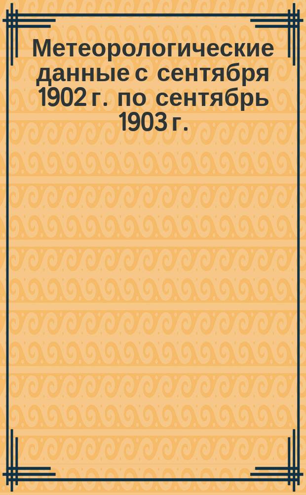 Метеорологические данные с сентября 1902 г. по сентябрь 1903 г.