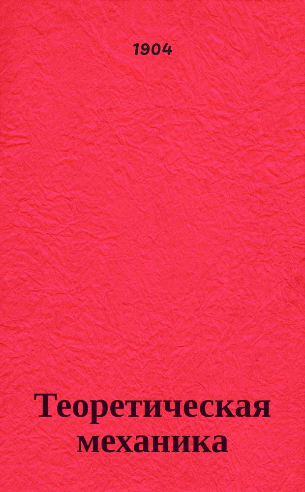 Теоретическая механика : Лекции, чит. в С.-Петерб. политехн. ин-те в 1903/4 учеб. г