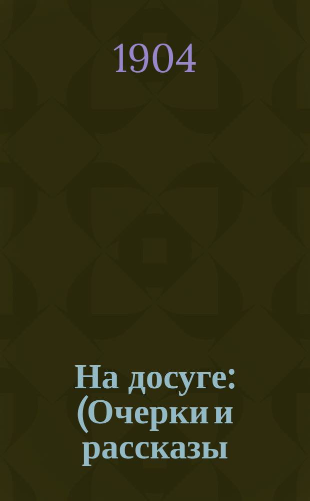 На досуге : (Очерки и рассказы)