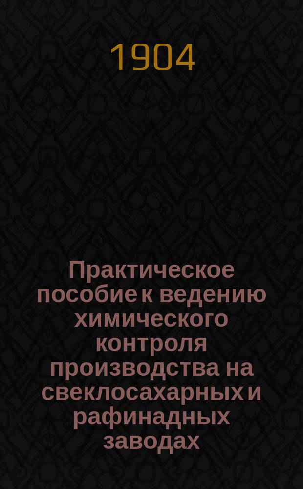 Практическое пособие к ведению химического контроля производства на свеклосахарных и рафинадных заводах