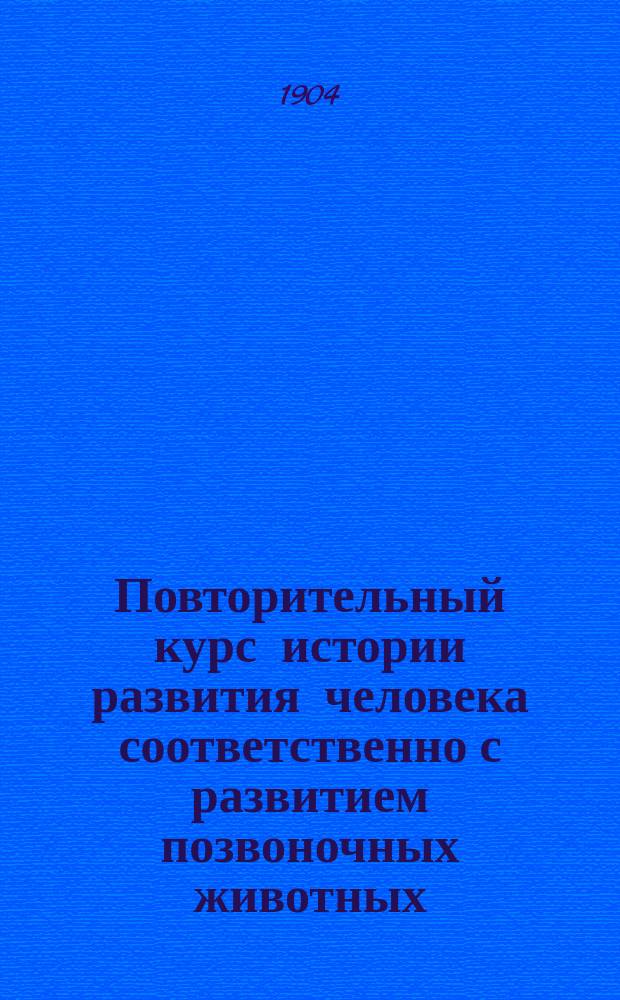 Повторительный курс истории развития человека соответственно с развитием позвоночных животных : (Пер. с нем.)