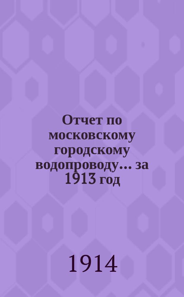 Отчет по московскому городскому водопроводу... за 1913 год