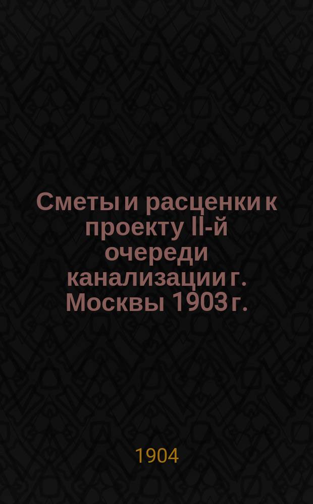 Сметы и расценки к проекту II-й очереди канализации г. Москвы 1903 г.