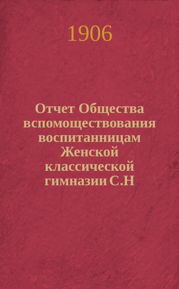 Отчет Общества вспомоществования воспитанницам Женской классической гимназии С.Н. Фишер... ... за 1905 год