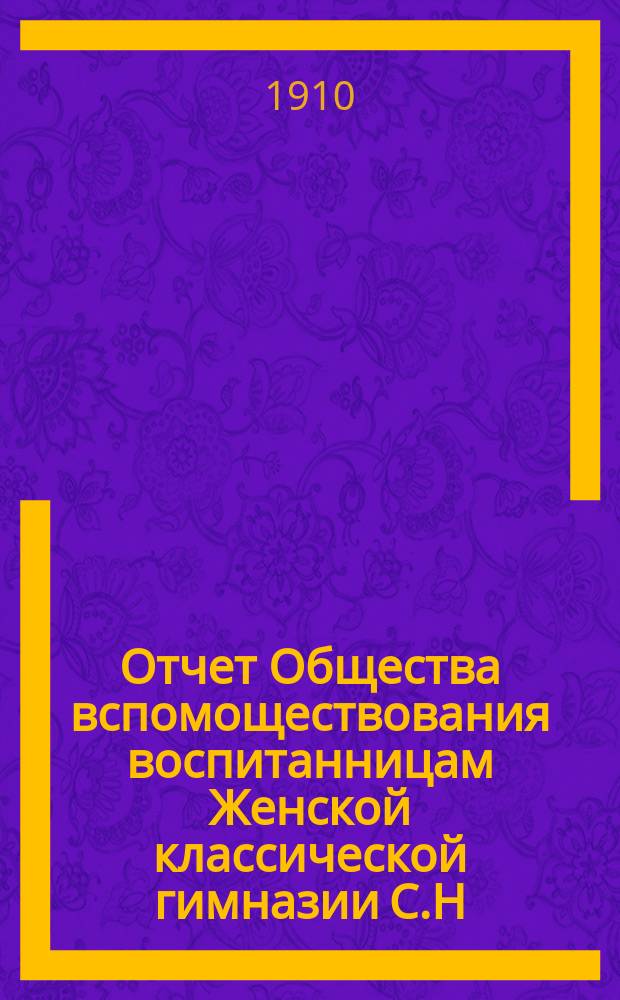 Отчет Общества вспомоществования воспитанницам Женской классической гимназии С.Н. Фишер... ... за 1909 год