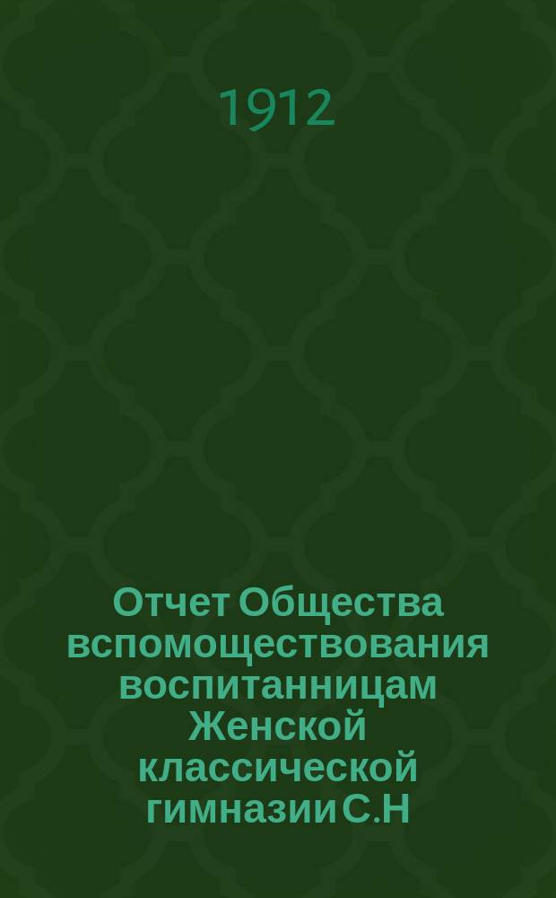 Отчет Общества вспомоществования воспитанницам Женской классической гимназии С.Н. Фишер... ... за 1911 год
