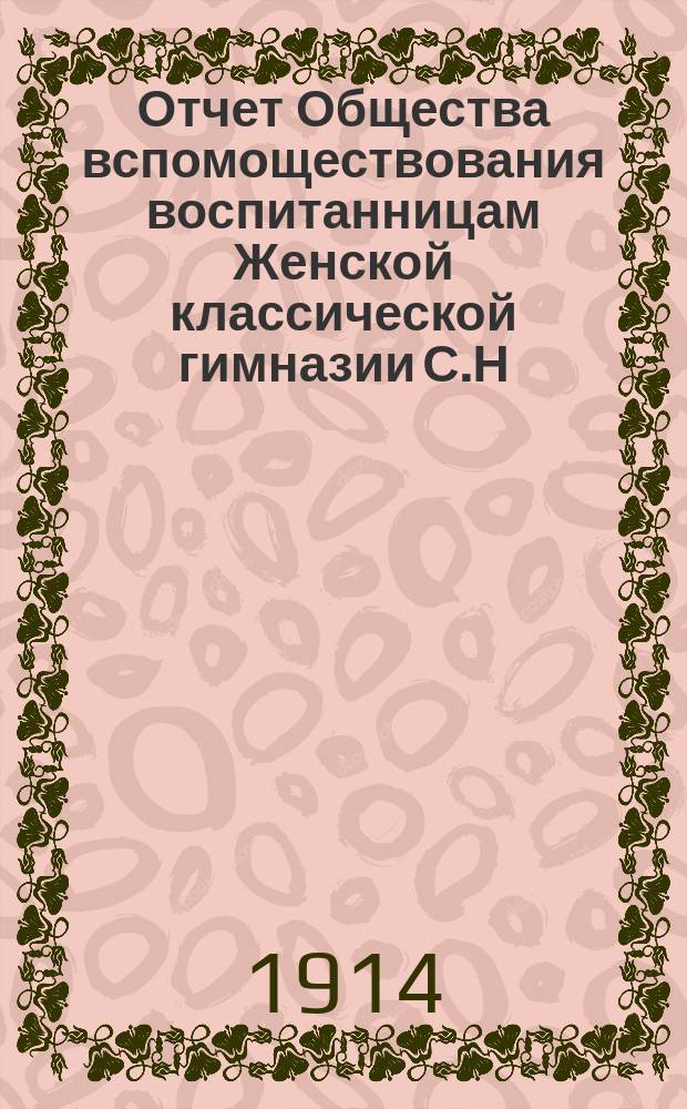 Отчет Общества вспомоществования воспитанницам Женской классической гимназии С.Н. Фишер... ... за 1913 год